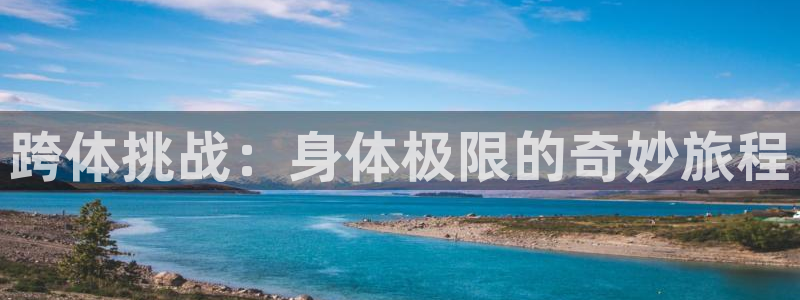 91体育：跨体挑战：身体极限的奇妙旅程