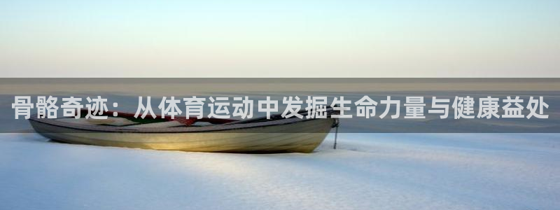 91体育：骨骼奇迹：从体育运动中发掘生命力量与健康益处